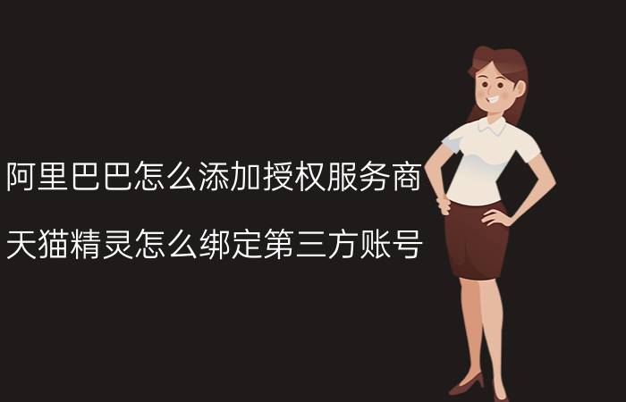 阿里巴巴怎么添加授权服务商 天猫精灵怎么绑定第三方账号？